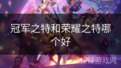 冠军之特和荣耀之特哪个好 冠军之特和荣耀之特哪个好