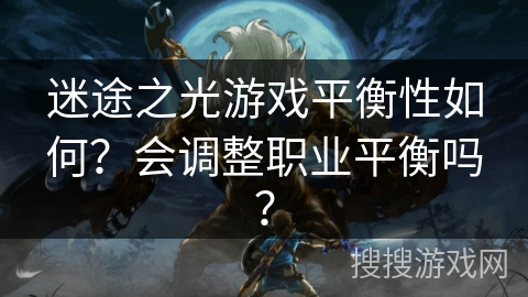 迷途之光游戏平衡性如何？会调整职业平衡吗？