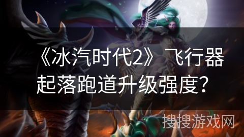 《冰汽时代2》飞行器起落跑道升级强度? 《冰汽时代2》飞行器起落跑道升级强度?
