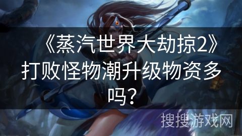 《蒸汽世界大劫掠2》打败怪物潮升级物资多吗？