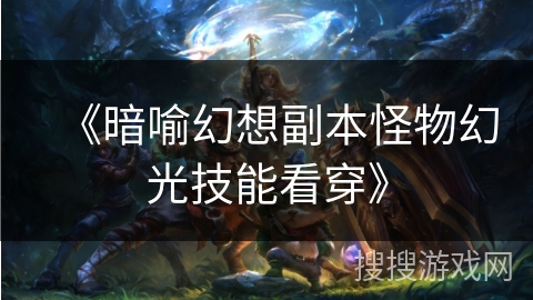 《暗喻幻想副本怪物幻光技能看穿》