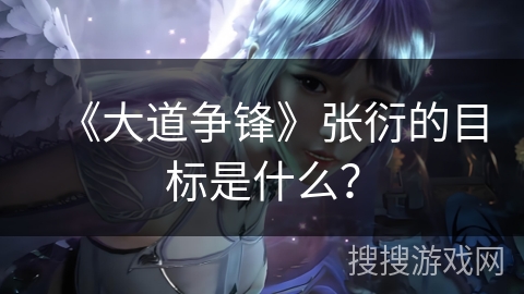 《大道争锋》张衍的目标是什么？