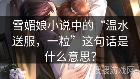 雪媚娘小说中的“温水送服，一粒”这句话是什么意思？