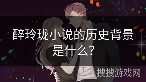 醉玲珑小说的历史背景是什么？