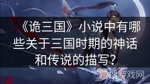 《诡三国》小说中有哪些关于三国时期的神话和传说的描写？