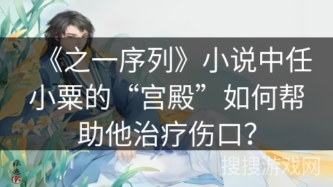 《之一序列》小说中任小粟的“宫殿”如何帮助他治疗伤口？