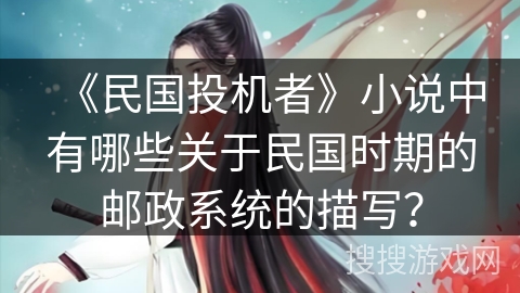《民国投机者》小说中有哪些关于民国时期的邮政系统的描写？