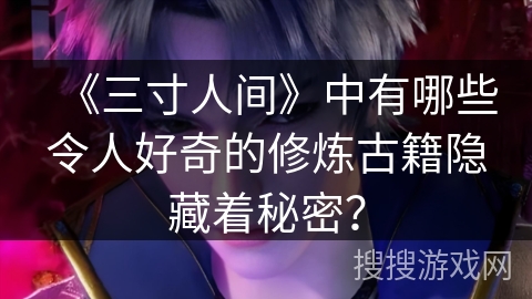 《三寸人间》中有哪些令人好奇的修炼古籍隐藏着秘密? 《三寸人间》中有哪些令人好奇的修炼古籍隐藏着秘密?