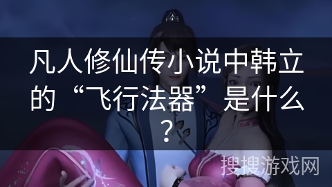 凡人修仙传小说中韩立的“飞行法器”是什么？
