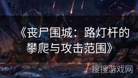 《丧尸围城：路灯杆的攀爬与攻击范围》