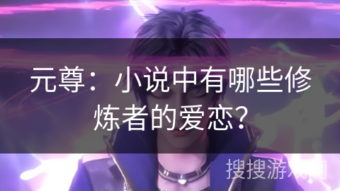 元尊:小说中有哪些修炼者的爱恋? 元尊:小说中有哪些修炼者的爱恋?