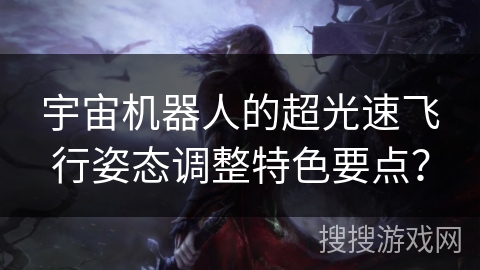 宇宙机器人的超光速飞行姿态调整特色要点? 宇宙机器人的超光速飞行姿态调整特色要点?