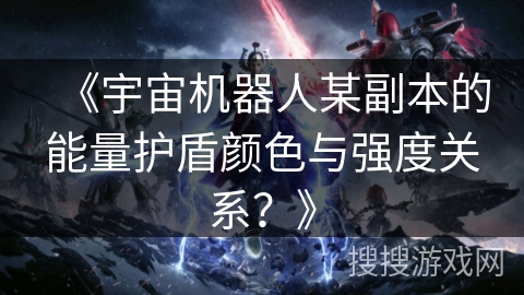 《宇宙机器人某副本的能量护盾颜色与强度关系？》