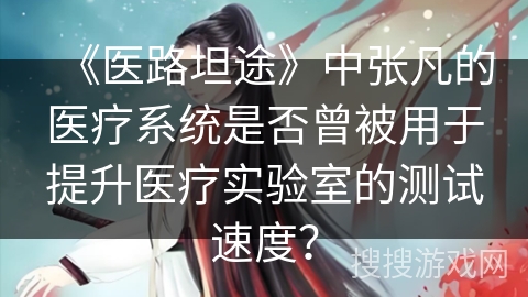 《医路坦途》中张凡的医疗系统是否曾被用于提升医疗实验室的测试速度？