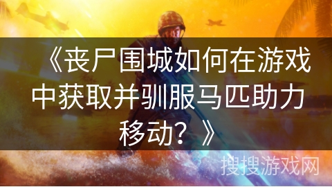 《丧尸围城如何在游戏中获取并驯服马匹助力移动？》