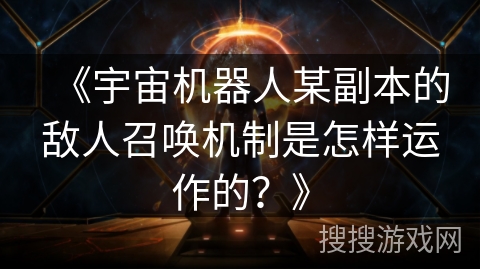《宇宙机器人某副本的敌人召唤机制是怎样运作的？》