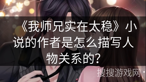 《我师兄实在太稳》小说的作者是怎么描写人物关系的？