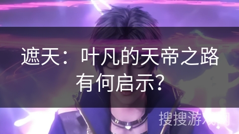 遮天：叶凡的天帝之路有何启示？