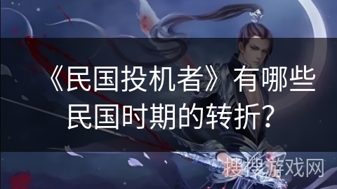 《民国投机者》有哪些民国时期的转折？