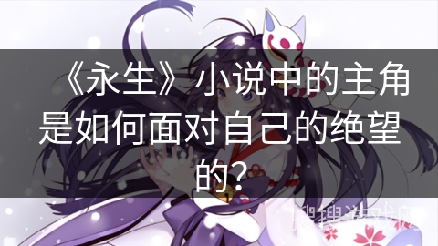 《永生》小说中的主角是如何面对自己的绝望的？