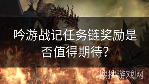 吟游战记任务链奖励是否值得期待？