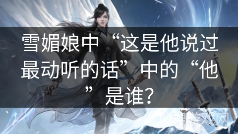 雪媚娘中“这是他说过最动听的话”中的“他”是谁？