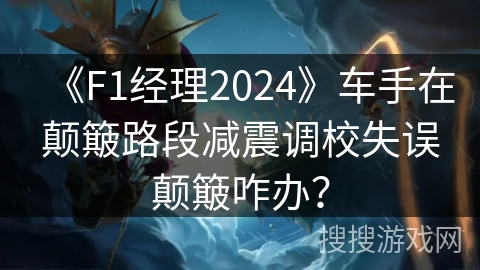 《F1经理2024》车手在颠簸路段减震调校失误颠簸咋办？