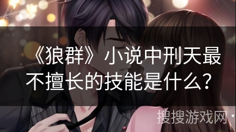 《狼群》小说中刑天最不擅长的技能是什么？