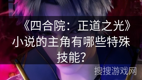 《四合院：正道之光》小说的主角有哪些特殊技能？