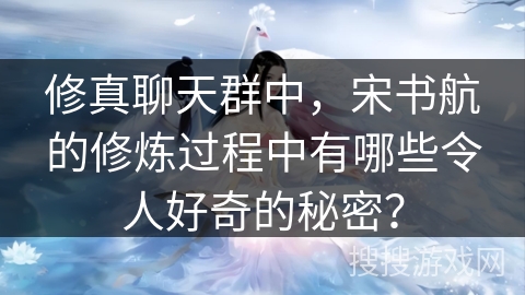 修真聊天群中，宋书航的修炼过程中有哪些令人好奇的秘密？