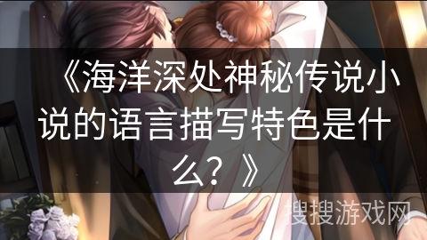 《海洋深处神秘传说小说的语言描写特色是什么？》
