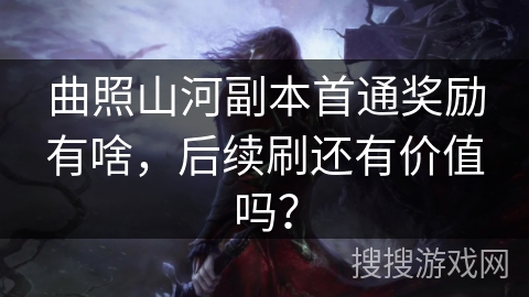 曲照山河副本首通奖励有啥，后续刷还有价值吗？