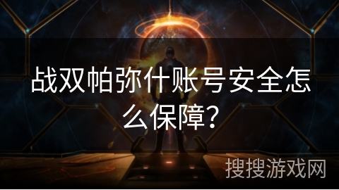 战双帕弥什账号安全怎么保障？