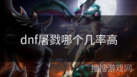 dnf屠戮哪个几率高 dnf屠戮哪个几率高