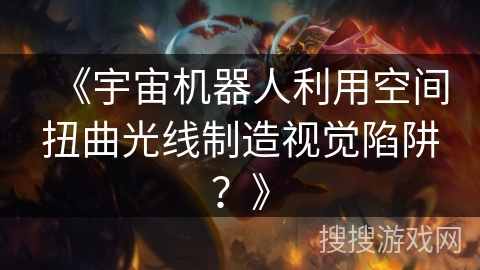 《宇宙机器人利用空间扭曲光线制造视觉陷阱？》