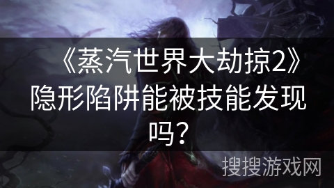 《蒸汽世界大劫掠2》隐形陷阱能被技能发现吗？