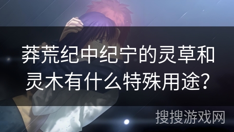 莽荒纪中纪宁的灵草和灵木有什么特殊用途？