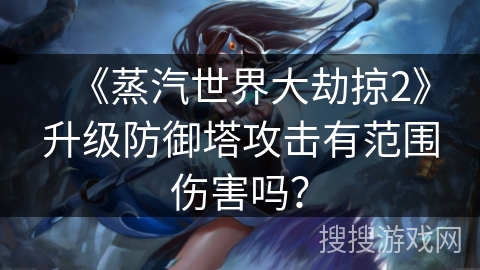 《蒸汽世界大劫掠2》升级防御塔攻击有范围伤害吗？