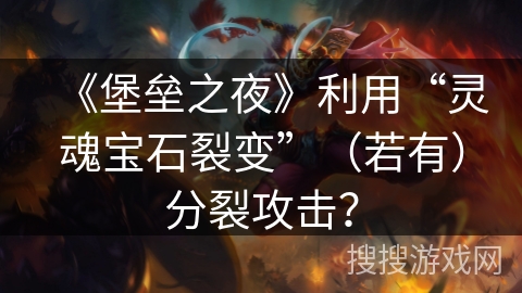 《堡垒之夜》利用“灵魂宝石裂变”（若有）分裂攻击？