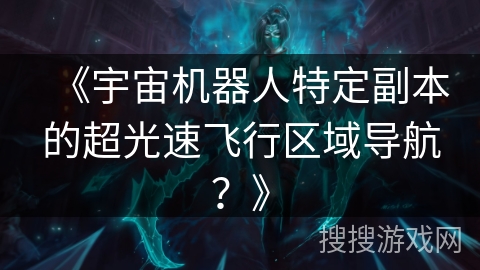 《宇宙机器人特定副本的超光速飞行区域导航？》