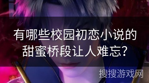 有哪些校园初恋小说的甜蜜桥段让人难忘？