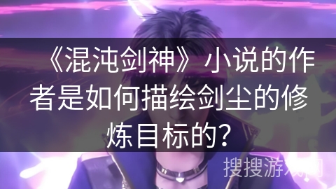 《混沌剑神》小说的作者是如何描绘剑尘的修炼目标的？