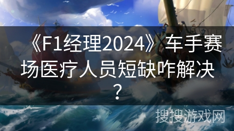 《F1经理2024》车手赛场医疗人员短缺咋解决？