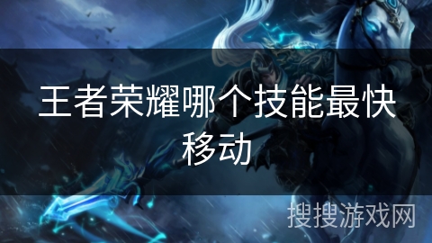 王者荣耀哪个技能最快移动 王者荣耀哪个技能最快移动