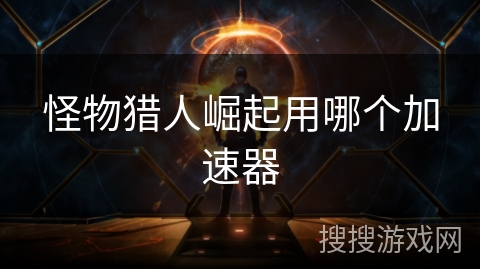 怪物猎人崛起用哪个加速器