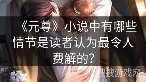 《元尊》小说中有哪些情节是读者认为最令人费解的？