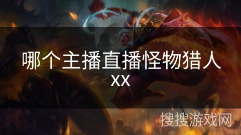 哪个主播直播怪物猎人xx 哪个主播直播怪物猎人xx