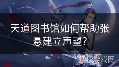 天道图书馆如何帮助张悬建立声望? 天道图书馆如何帮助张悬建立声望?