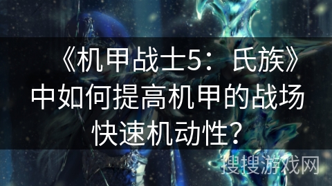 《机甲战士5：氏族》中如何提高机甲的战场快速机动性？