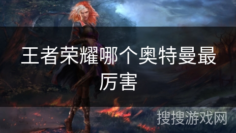 王者荣耀哪个奥特曼最厉害